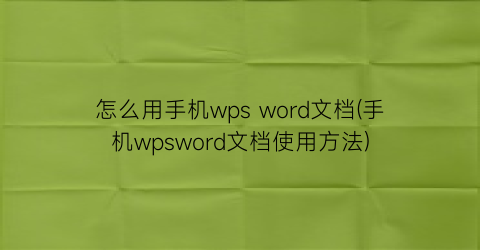 “怎么用手机wpsword文档(手机wpsword文档使用方法)